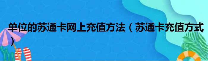 单位的苏通卡网上充值方法（苏通卡充值方式）