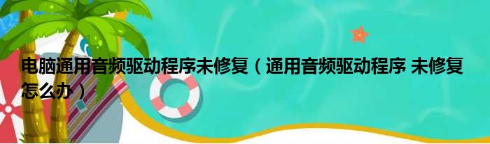 电脑通用音频驱动程序未修复（通用音频驱动程序 未修复 怎么办）