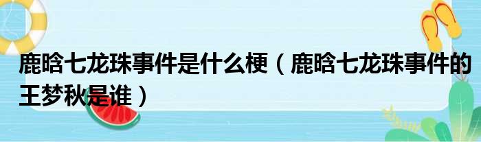 鹿晗七龙珠事件是什么梗（鹿晗七龙珠事件的王梦秋是谁）