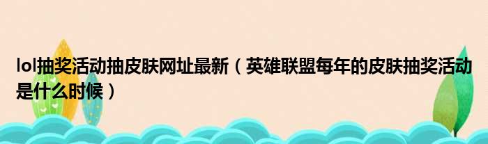 lol抽奖活动抽皮肤网址最新（英雄联盟每年的皮肤抽奖活动是什么时候）