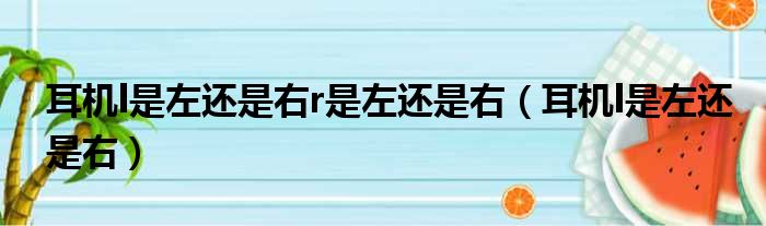 耳机l是左还是右r是左还是右（耳机l是左还是右）