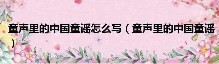 童声里的中国童谣怎么写（童声里的中国童谣）