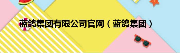 蓝鸽集团有限公司官网（蓝鸽集团）