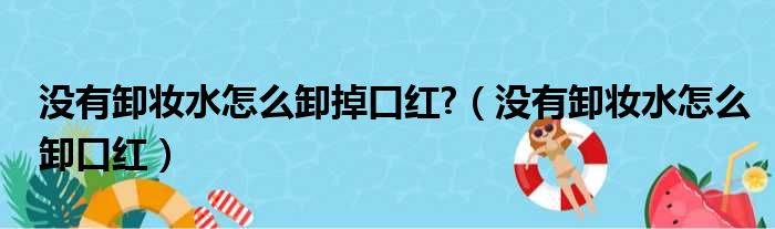 没有卸妆水怎么卸掉口红 （没有卸妆水怎么卸口红）