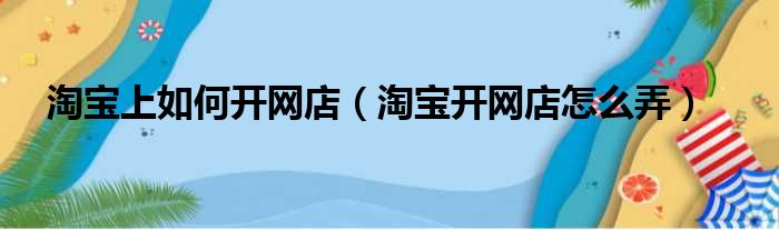 淘宝上如何开网店（淘宝开网店怎么弄）