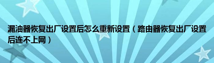 漏油器恢复出厂设置后怎么重新设置（路由器恢复出厂设置后连不上网）