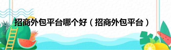 招商外包平台哪个好（招商外包平台）