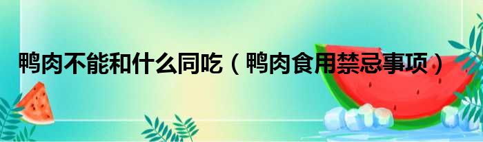 鸭肉不能和什么同吃（鸭肉食用禁忌事项）