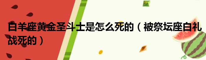 白羊座黄金圣斗士是怎么死的（被祭坛座白礼战死的）