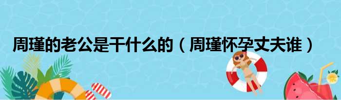 周瑾的老公是干什么的（周瑾怀孕丈夫谁）