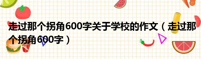 走过那个拐角600字关于学校的作文（走过那个拐角600字）