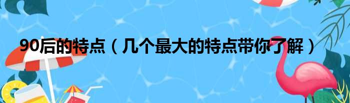 90后的特点（几个最大的特点带你了解）