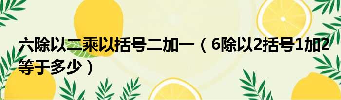 六除以二乘以括号二加一（6除以2括号1加2等于多少）