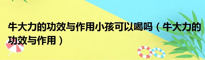 牛大力的功效与作用小孩可以喝吗（牛大力的功效与作用）