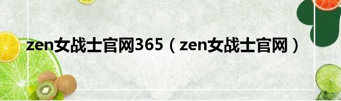 zen女战士官网365（zen女战士官网）