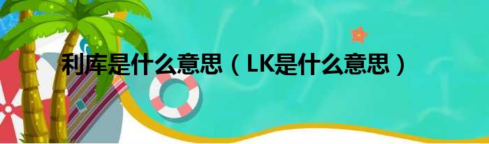 利库是什么意思（LK是什么意思）