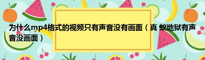 为什么mp4格式的视频只有声音没有画面（真 蚁地狱有声音没画面）