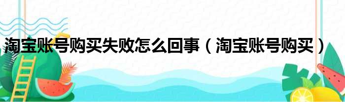 淘宝账号购买失败怎么回事（淘宝账号购买）