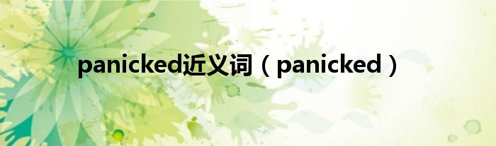 panicked近义词（panicked）