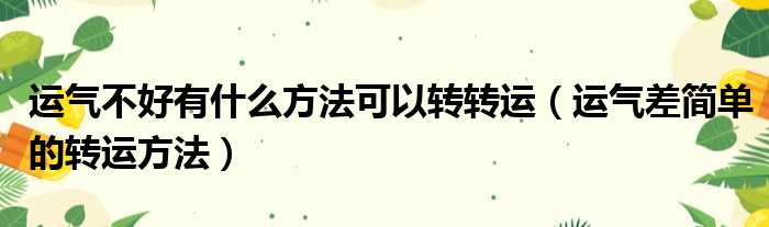 运气不好有什么方法可以转转运（运气差简单的转运方法）