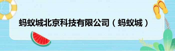 蚂蚁城北京科技有限公司（蚂蚁城）