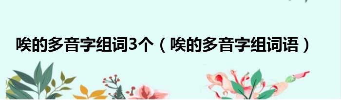 唉的多音字组词3个（唉的多音字组词语）