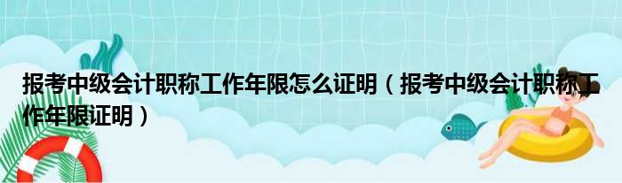 报考中级会计职称工作年限怎么证明（报考中级会计职称工作年限证明）