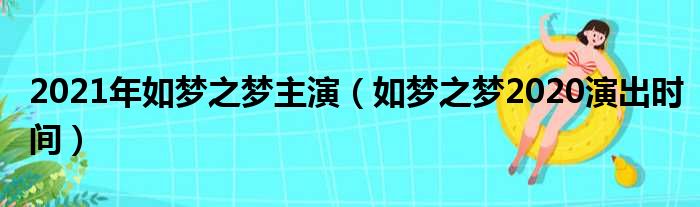 2021年如梦之梦主演（如梦之梦2020演出时间）