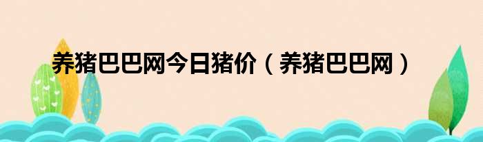 养猪巴巴网今日猪价（养猪巴巴网）