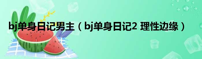 bj单身日记男主（bj单身日记2 理性边缘）