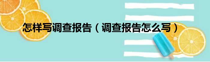 怎样写调查报告（调查报告怎么写）