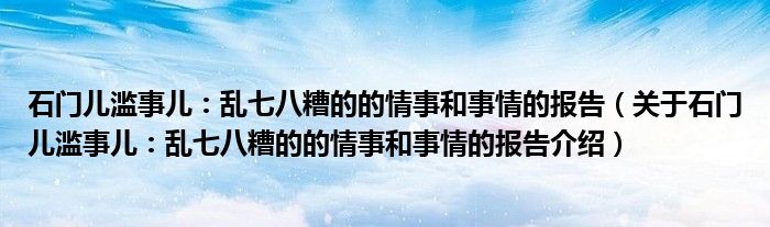  石门儿滥事儿：乱七八糟的的情事和事情的报告（关于石门儿滥事儿：乱七八糟的的情事和事情的报告介绍）