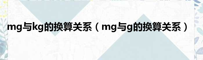 mg与kg的换算关系（mg与g的换算关系）