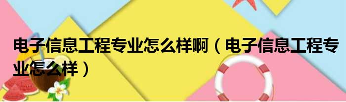 电子信息工程专业怎么样啊（电子信息工程专业怎么样）