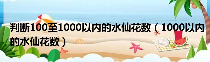 判断100至1000以内的水仙花数（1000以内的水仙花数）