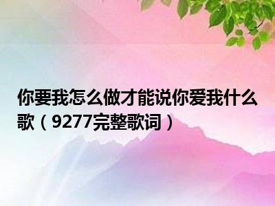 你要我怎么做才能说你爱我什么歌（9277完整歌词）