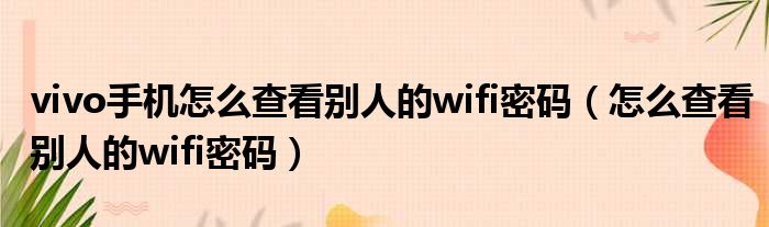 vivo手机怎么查看别人的wifi密码（怎么查看别人的wifi密码）