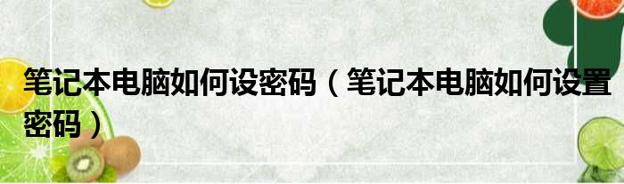 笔记本电脑如何设密码（笔记本电脑如何设置密码）