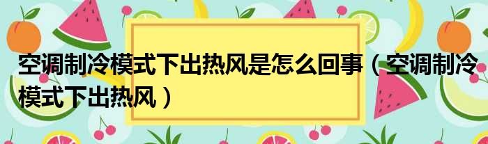 空调制冷模式下出热风是怎么回事（空调制冷模式下出热风）