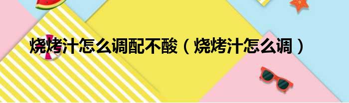 烧烤汁怎么调配不酸（烧烤汁怎么调）