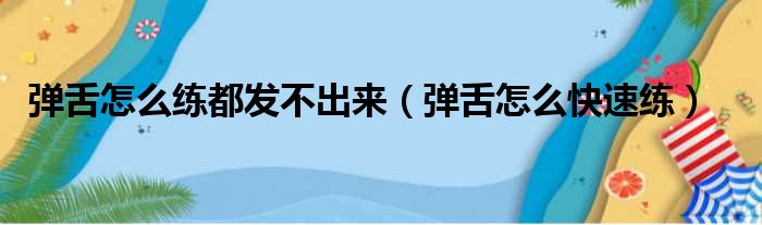 弹舌怎么练都发不出来（弹舌怎么快速练）