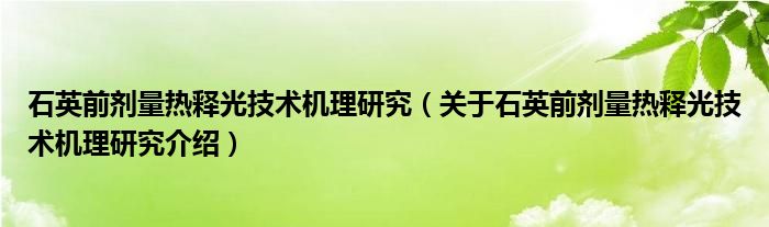  石英前剂量热释光技术机理研究（关于石英前剂量热释光技术机理研究介绍）