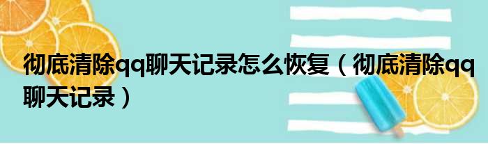 彻底清除qq聊天记录怎么恢复（彻底清除qq聊天记录）