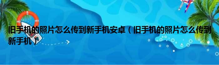 旧手机的照片怎么传到新手机安卓（旧手机的照片怎么传到新手机）