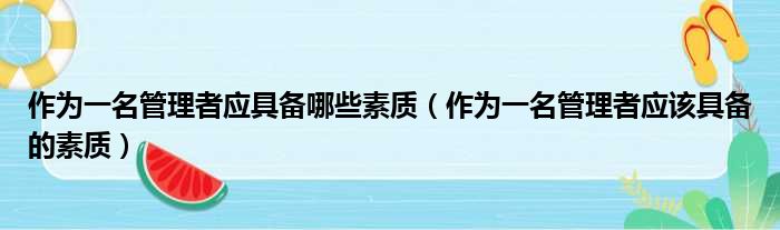 作为一名管理者应具备哪些素质（作为一名管理者应该具备的素质）