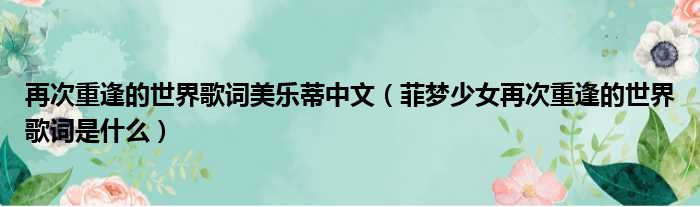 再次重逢的世界歌词美乐蒂中文（菲梦少女再次重逢的世界歌词是什么）