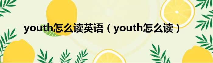 youth怎么读英语（youth怎么读）