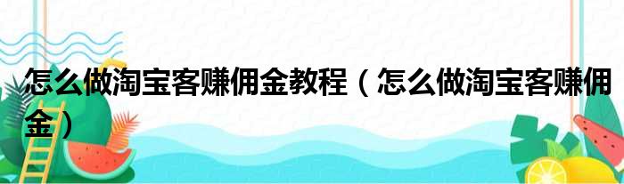 怎么做淘宝客赚佣金教程（怎么做淘宝客赚佣金）