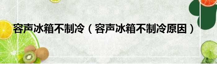 容声冰箱不制冷（容声冰箱不制冷原因）