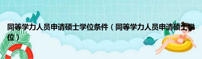 同等学力人员申请硕士学位条件（同等学力人员申请硕士学位）